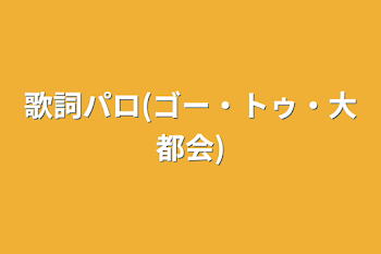 「歌詞パロ(ゴー・トゥ・大都会)」のメインビジュアル