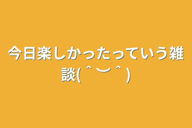 「今日楽しかったっていう雑談(＾︶＾)」のメインビジュアル