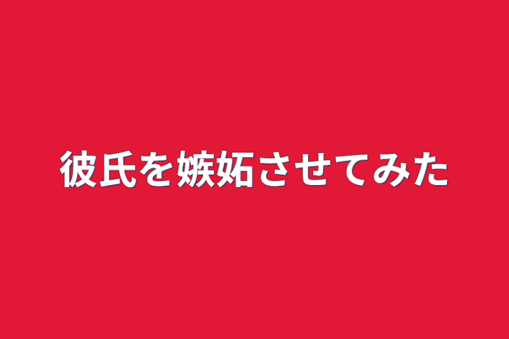 「彼氏を嫉妬させてみた」のメインビジュアル