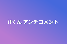 ifくん  アンチコメント