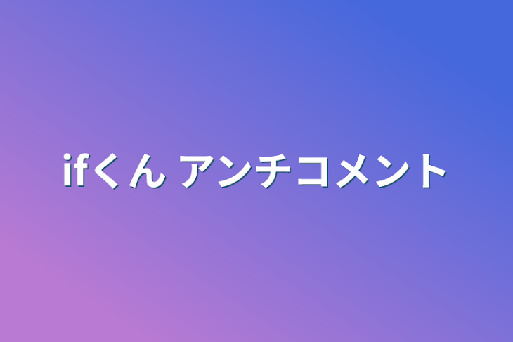 「ifくん  アンチコメント」のメインビジュアル