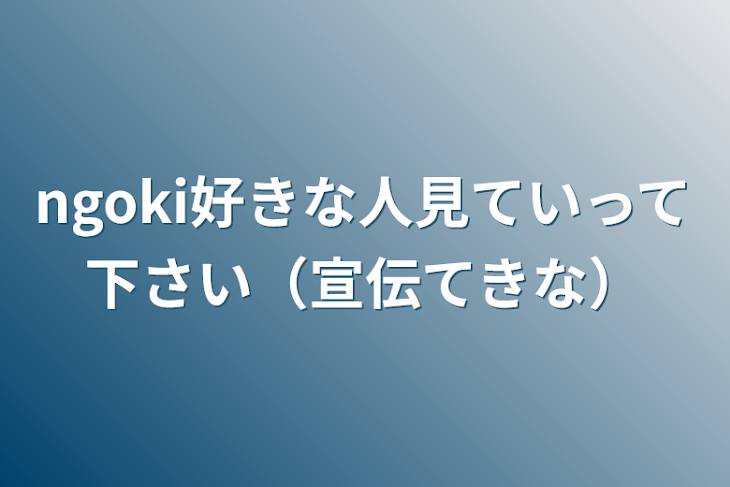 「ngoki好きな人見ていって下さい（宣伝的な）」のメインビジュアル