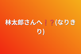 林太郎さんへ❗️❓(なりきり)