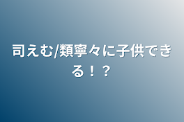 司えむ/類寧々に子供できる！？