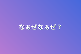 なぁぜなぁぜ？