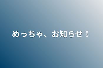 めっちゃ、お知らせ！