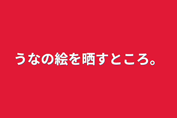 うなの絵を晒すところ。