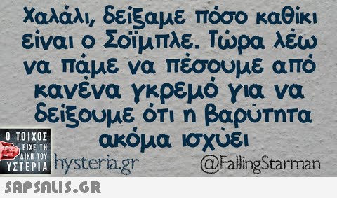 χαλάλι, δείξαμε πόσο καθίκι είναι ο Σόιμπλε. Τώρα λέω να πάμε να πέσουμε από κανενα γκρεμο για να δείξουμε ότι η βαρύτητα ακόμα ισχύει hysteria.grFalingSta  ΥΣΤΕΡΙΑ ZTEPIA