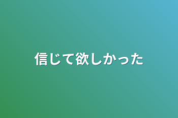 信じて欲しかった