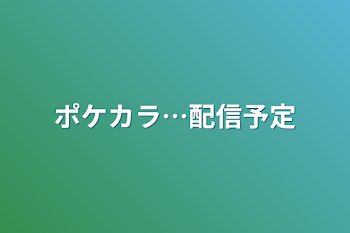 ポケカラ…配信予定