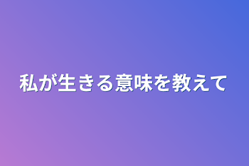 私が生きる意味を教えて