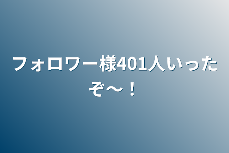 「フォロワー様401人いったぞ〜！」のメインビジュアル