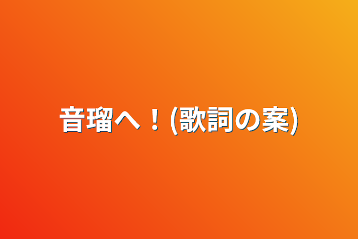 「音瑠へ！(歌詞の案)」のメインビジュアル