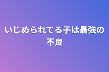 いじめられてる子は最強の不良