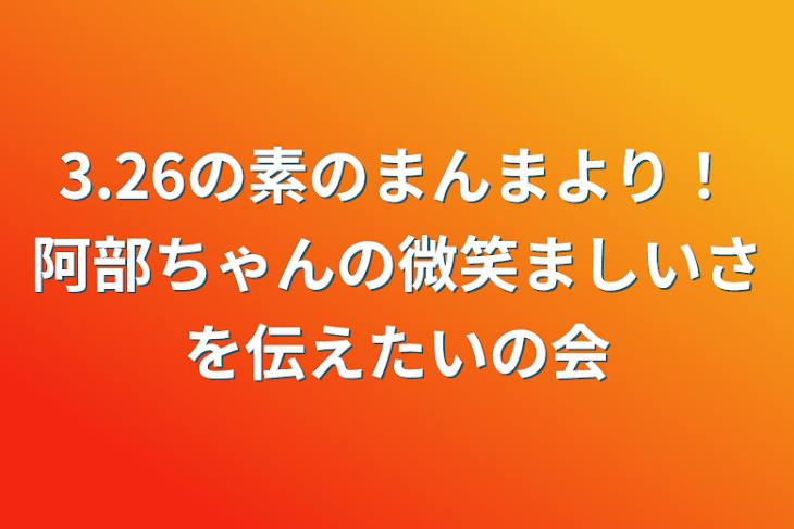 「3.26の素のまんまより！阿部ちゃんの微笑ましいさを伝えたいの会」のメインビジュアル