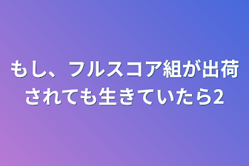 もし、フルスコア組が出荷されても生きていたら2