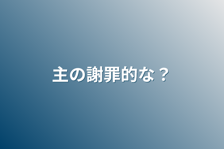 「主の謝罪的な？」のメインビジュアル