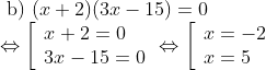 \begin{array}{l} \text { b) }(x+2)(3 x-15)=0 \\ \Leftrightarrow\left[\begin{array} { l } { x + 2 = 0 } \\ { 3 x - 1 5 = 0 } \end{array} \Leftrightarrow \left[\begin{array}{l} x=-2 \\ x=5 \end{array}\right.\right. \end{array}