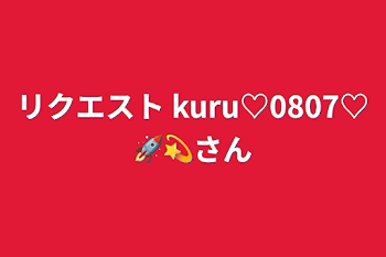 リクエスト    kuru♡0807♡🚀💫さん