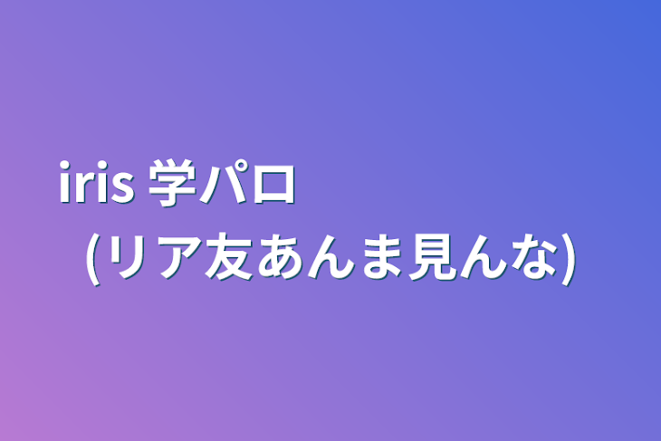 「iris 学パロ　　　　　　(リア友あんま見んな)」のメインビジュアル