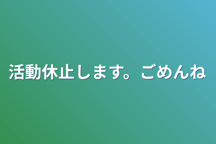 「活動休止します。ごめんね」のメインビジュアル