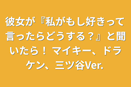 彼女が『私がもし好きって言ったらどうする？』と聞いたら！ マイキー、ドラケン、三ツ谷Ver.