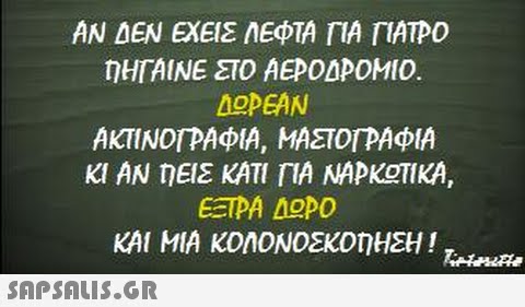 ΑΝ ΔΕΝ ΕΧΕΙΣ ΑΕΦΤΑ ΓΙΑ ΓΙΑΤΡΟ ΝΗΓΑΙΝΕ ΣΤΟ ΑΕΡΟΔΡΟΜΙΟ. ΔΟΡΕΑΝ ΑΚΤΙΝΟΓΡΑΦΙΑ, ΜΑΣΤΟΓΡΑΦΙΑ ΚΙ ΑΝ ηΕΙΣ ΚΑΤΙ ΓΙΑ ΝΑΡΚΟΤΙΚΑ, ΕΞΤΡΑ ΔΟΡΟ ΚΑΙ ΜΙΑ ΚΟΛΟΝΟΣΚΟΜΗΣΗ!