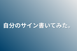 自分のサイン書いてみた。