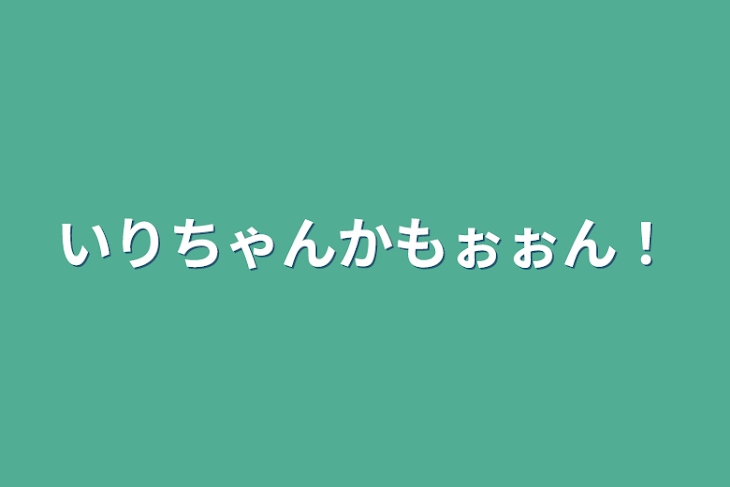 「いりちゃんかもぉぉん！」のメインビジュアル