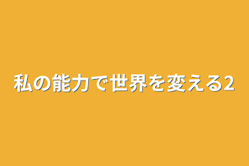 私の能力で世界を変える2