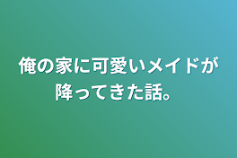 俺の家に可愛いメイドが降ってきた話。