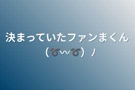 決まっていたファンまくん（➰〰➰）ﾉ