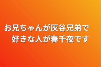 お兄ちゃんが灰谷兄弟で　好きな人が春千夜です