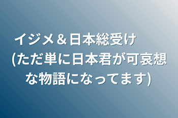 イジメ＆日本総受け　　(ただ単に日本君が可哀想な物語になってます)