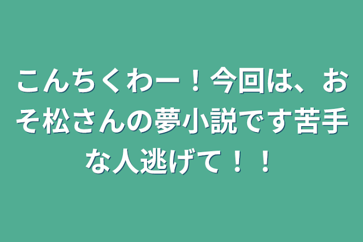 「こんちくわー！今回は、おそ松さんの夢小説です苦手な人逃げて！！」のメインビジュアル