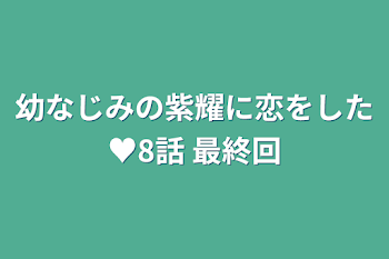 幼なじみの紫耀に恋をした♥8話 最終回