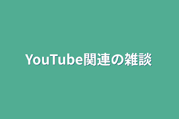 YouTube関連の雑談