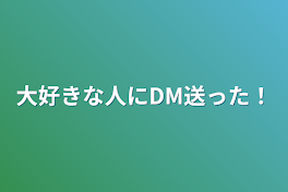 大好きな人にDM送った！