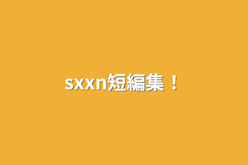 sxxn短編集！