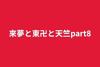 「來夢と東卍と天竺part8」のメインビジュアル