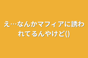 え…なんかマフィアに誘われてるんやけど()