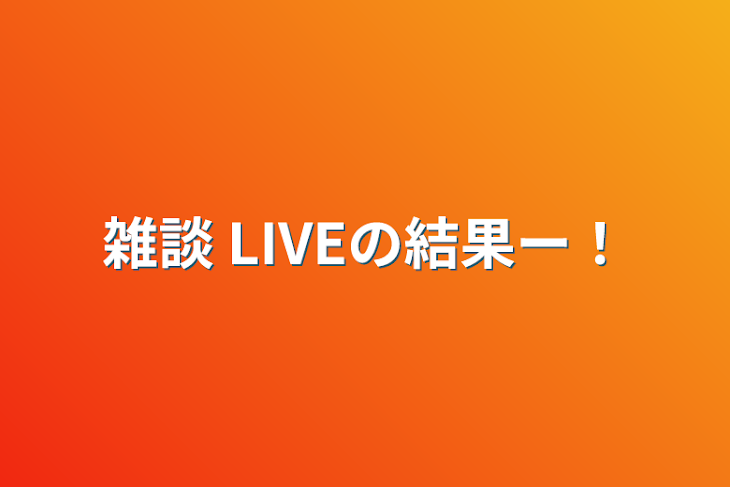 「雑談  LIVEの結果ー！」のメインビジュアル