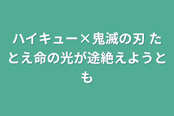 ハイキュー×鬼滅の刃       たとえ命の光が途絶えようとも