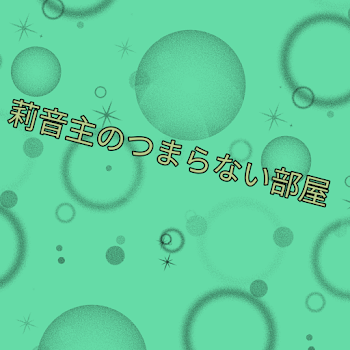 莉音主のつまらない部屋