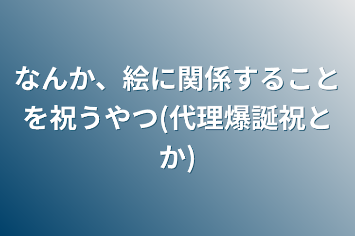 「なんか、絵に関係することを祝うやつ【普通に代理描いたのも。】(代理爆誕祝とか)」のメインビジュアル