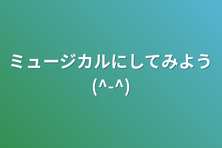 「ミュージカルにしてみよう(^-^)」のメインビジュアル