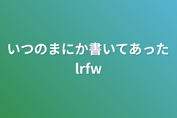 いつのまにか書いてあったlrfw