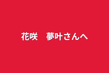 花咲　夢叶さんへ