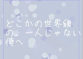 「【感動系?】どこかの世界線の、一人じゃない俺へ」のメインビジュアル