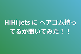 HiHi jets に ヘアゴム持ってるか聞いてみた！！